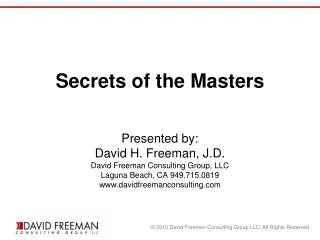 Secrets of the Masters Presented by: David H. Freeman, J.D. David Freeman Consulting Group, LLC Laguna Beach, CA 949.715