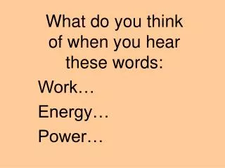 What do you think of when you hear these words: Work… Energy… Power…