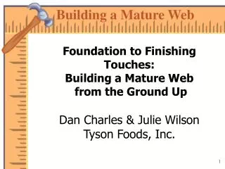Foundation to Finishing Touches: Building a Mature Web from the Ground Up Dan Charles &amp; Julie Wilson Tyson Foods, I