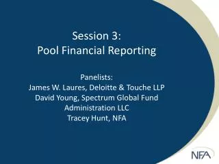 Session 3: Pool Financial Reporting Panelists: James W. Laures, Deloitte &amp; Touche LLP David Young, Spectrum Global F