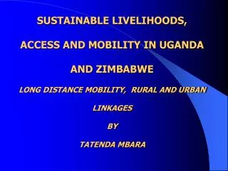 SUSTAINABLE LIVELIHOODS, ACCESS AND MOBILITY IN UGANDA AND ZIMBABWE LONG DISTANCE MOBILITY, RURAL AND URBAN LINKAGES BY