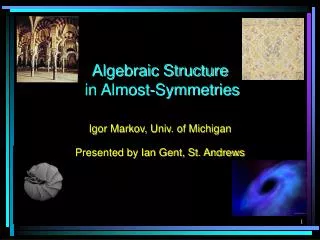 Algebraic Structure in Almost-Symmetries Igor Markov, Univ. of Michigan Presented by Ian Gent, St. Andrews