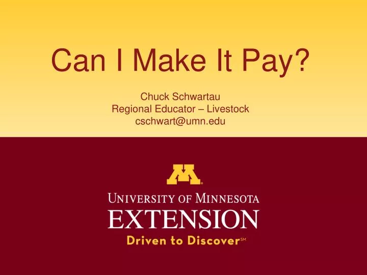 can i make it pay chuck schwartau regional educator livestock cschwart@umn edu