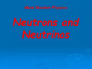 More Nuclear Physics Neutrons and Neutrinos