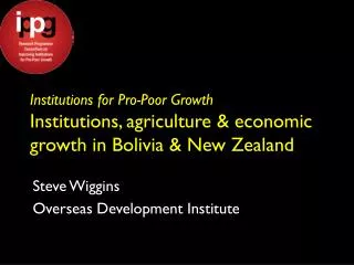 Institutions for Pro-Poor Growth Institutions, agriculture &amp; economic growth in Bolivia &amp; New Zealand