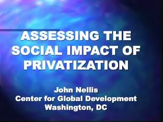 ASSESSING THE SOCIAL IMPACT OF PRIVATIZATION John Nellis Center for Global Development Washington, DC