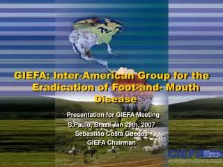 GIEFA: Inter-American Group for the Eradication of Foot-and- Mouth Disease Presentation for GIEFA Meeting S.Paulo, Brazi