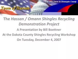 The Hassan / Omann Shingles Recycling Demonstration Project A Presentation by Bill Boettner At the Dakota County Shingl