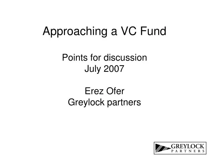 approaching a vc fund points for discussion july 2007 erez ofer greylock partners