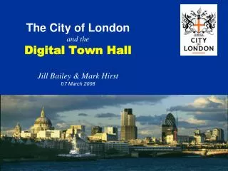 The City of London and the Digital Town Hall Jill Bailey &amp; Mark Hirst 0 7 March 2008
