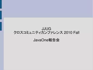 JJUG クロスコミュニティカンファレンス 2010 Fall JavaOne報告会