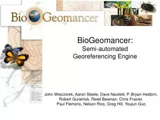 BioGeomancer: Semi-automated Georeferencing Engine John Wieczorek, Aaron Steele, Dave Neufeld, P. Bryan Heidorn,