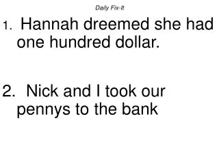 Daily Fix-It Hannah dreemed she had one hundred dollar. Nick and I took our pennys to the bank
