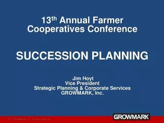 13 th Annual Farmer Cooperatives Conference SUCCESSION PLANNING Jim Hoyt Vice President Strategic Planning &amp; Corpo