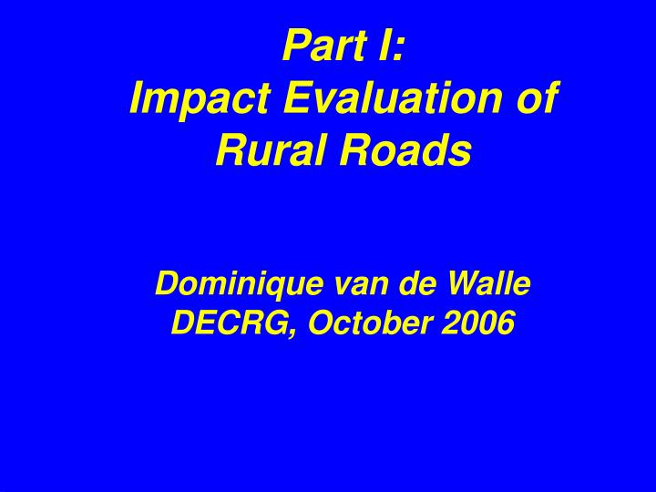 part i impact evaluation of rural roads dominique van de walle decrg october 2006