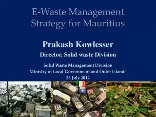 E-Waste Management Strategy for Mauritius Prakash Kowlesser Director, Solid waste Division Solid Waste Management Divi