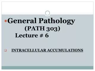 General Pathology 		 (PATH 303) 		 Lecture # 6 INTRACELLULAR ACCUMULATIONS
