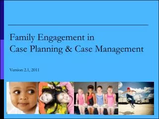 Family Engagement in Case Planning &amp; Case Management Version 2.1, 2011