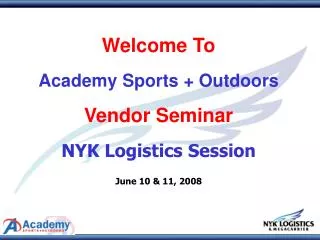 Welcome To Academy Sports + Outdoors Vendor Seminar NYK Logistics Session June 10 &amp; 11, 2008