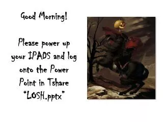 Good Morning! Please power up your IPADS and log o nto the Power Point in Tshare “LOSH.pptx”