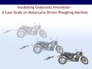 Incubating Grassroots Innovation - A Case Study on Motorcycle Driven Ploughing Machine