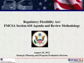 Regulatory Flexibility Act: FMCSA Section 610 Agenda and Review Methodology August 28, 2012 Strategic Planning and Pr