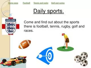 Come and find out about the sports there is football, tennis, rugby, golf and races.