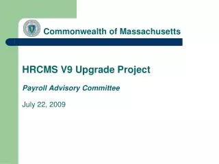 Commonwealth of Massachusetts HRCMS V9 Upgrade Project Payroll Advisory Committee July 22, 2009