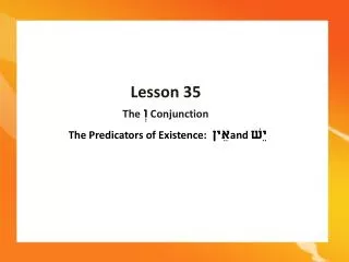 Lesson 35 The ?? Conjunction The Predicators of Existence: ???? and ????