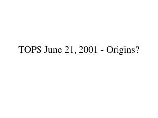 TOPS June 21, 2001 - Origins?
