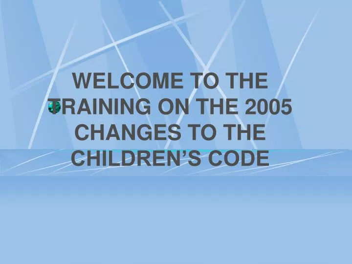 welcome to the training on the 2005 changes to the children s code