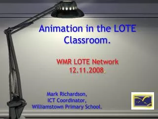 Animation in the LOTE Classroom. WMR LOTE Network 12.11.2008 .