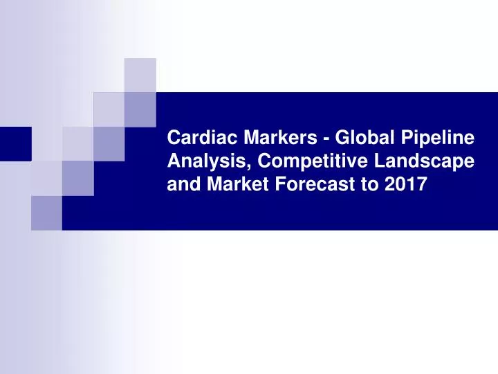 cardiac markers global pipeline analysis competitive landscape and market forecast to 2017