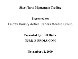 Short Term Momentum Trading Presented to: Fairfax County Active Traders Meetup Group Presented by: Bill Hider N3RR @ ER
