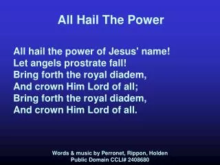All Hail The Power All hail the power of Jesus' name! Let angels prostrate fall! Bring forth the royal diadem, And crown