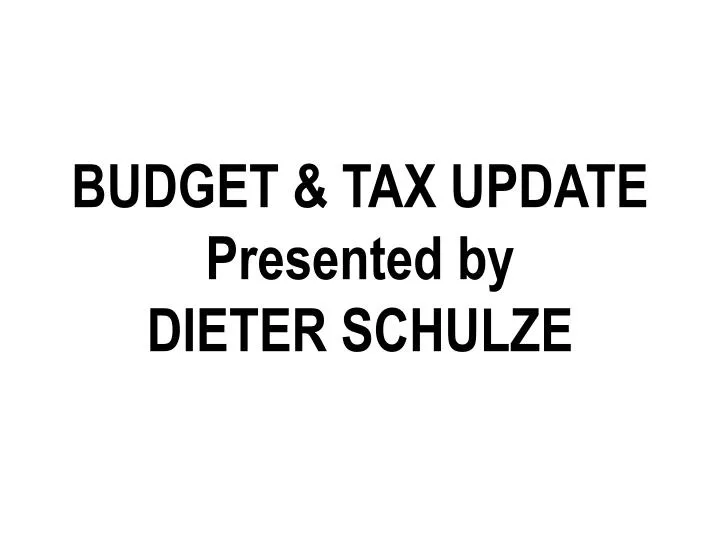 budget tax update presented by dieter schulze