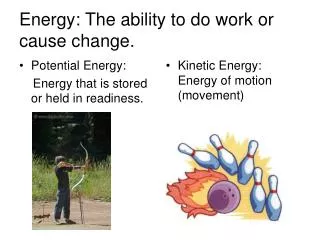 Energy: The ability to do work or cause change.