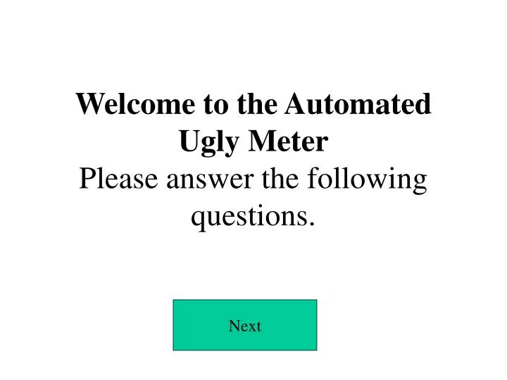 welcome to the automated ugly meter please answer the following questions