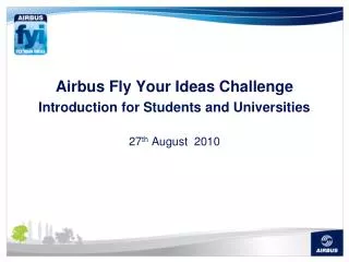 Airbus Fly Your Ideas Challenge Introduction for Students and Universities 27 th August 2010