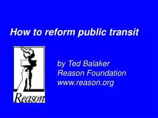How to reform public transit 				by Ted Balaker 				Reason Foundation 				www.reason.org