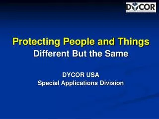Protecting People and Things Different But the Same DYCOR USA Special Applications Division