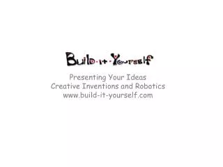 Presenting Your Ideas Creative Inventions and Robotics www.build-it-yourself.com