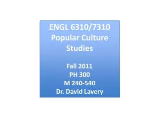 ENGL 6310/7310 Popular Culture Studies Fall 2011 PH 300 M 240-540 Dr. David Lavery