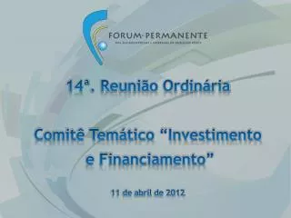 14ª . Reunião Ordinária Comitê Temático “Investimento e Financiamento” 11 de abril de 2012