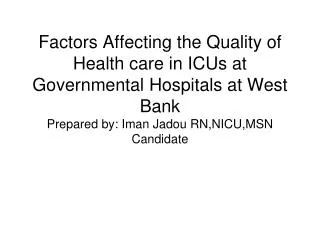 Factors Affecting the Quality of Health care in ICUs at Governmental Hospitals at West Bank Prepared by: Iman Jadou RN,N