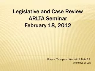 Legislative and Case Review ARLTA Seminar February 18, 2012