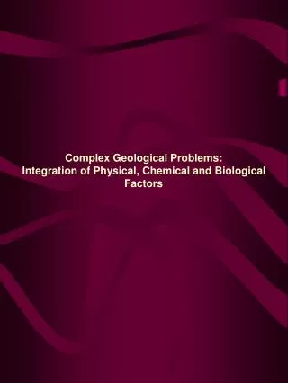 Complex Geological Problems: Integration of Physical, Chemical and Biological Factors