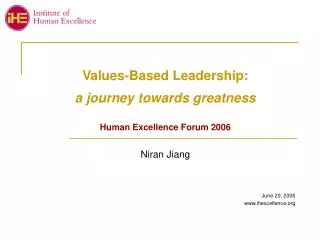 Values-Based Leadership: a journey towards greatness Human Excellence Forum 2006 Niran Jiang