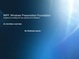 WPF, Windows Presentation Foundation A platform for building rich user experiences on Windows An Architect overview