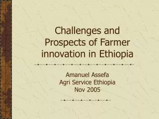 Challenges and Prospects of Farmer innovation in Ethiopia Amanuel Assefa Agri Service Ethiopia Nov 2005